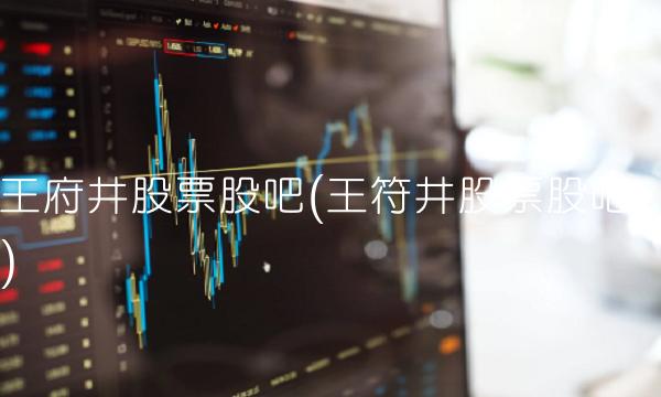 王府井股票股吧(王符井股票股吧)