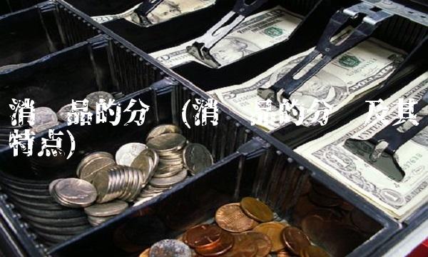 消费品的分类(消费品的分类及其特点)