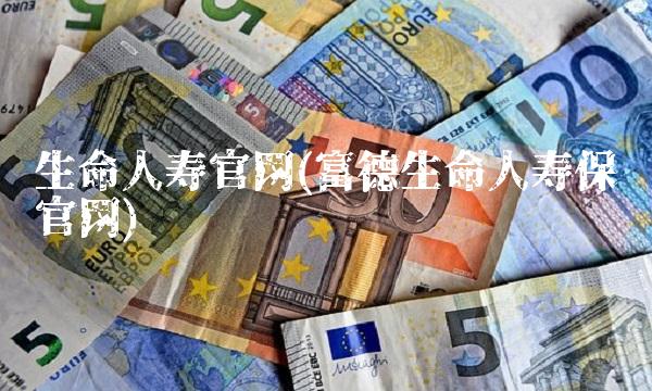 生命人寿官网(富德生命人寿保险官网)