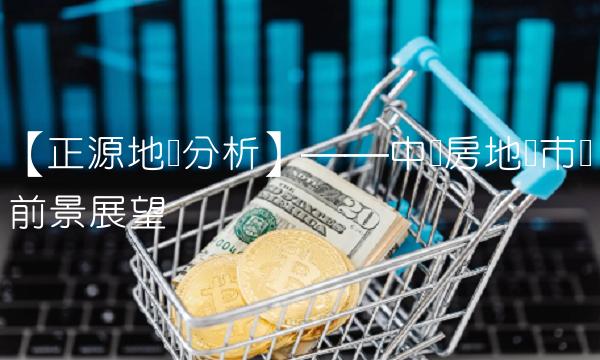 【正源地产分析】——中国房地产市场前景展望