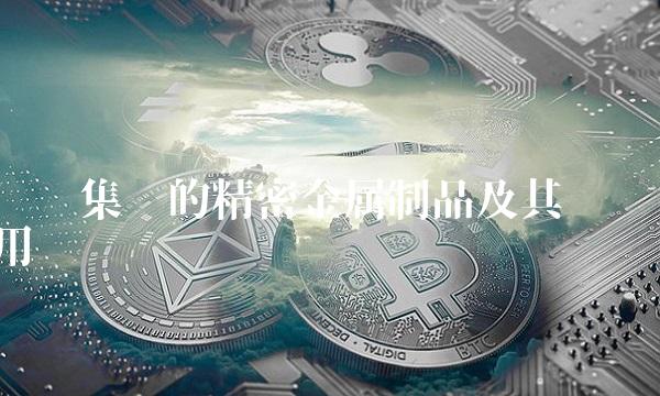 浔兴集团的精密金属制品及其应用