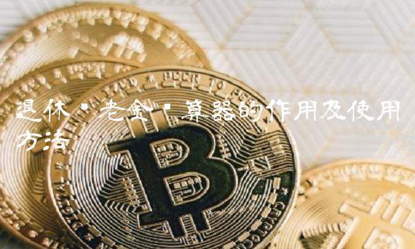 退休养老金计算器的作用及使用方法