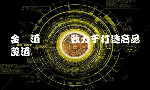 金枫酒业——致力于打造高品质醇酒