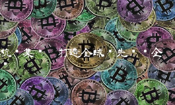 杭钢集团——打造全球领先钢铁企业
