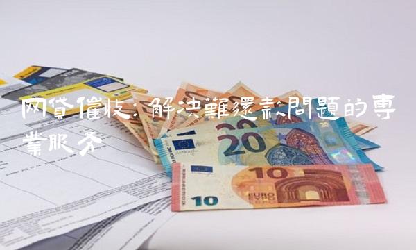 网贷催收：解决难还款问题的专业服务