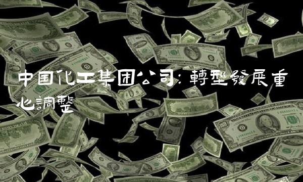中国化工集团公司：转型发展重心调整
