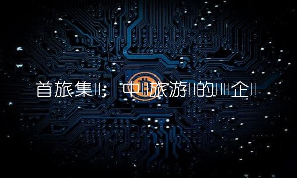 首旅集团：中国旅游业的领军企业