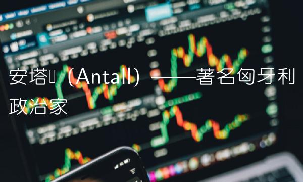 安塔尔（Antall）——著名匈牙利政治家