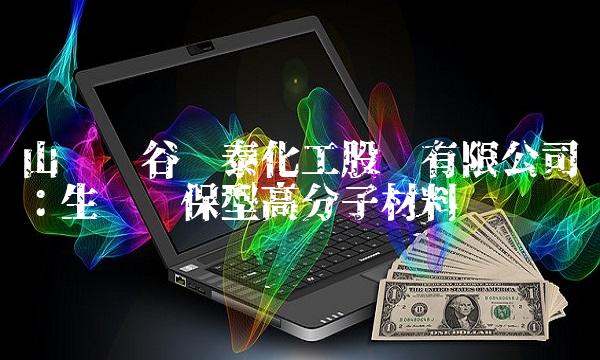 山东阳谷华泰化工股份有限公司：生产环保型高分子材料