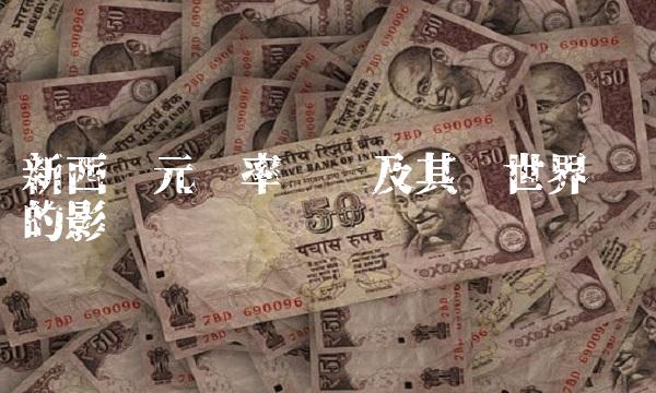新西兰元汇率变动及其对世界经济的影响