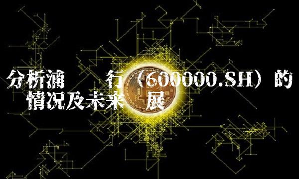分析浦发银行（600000.SH）的经营情况及未来发展趋势