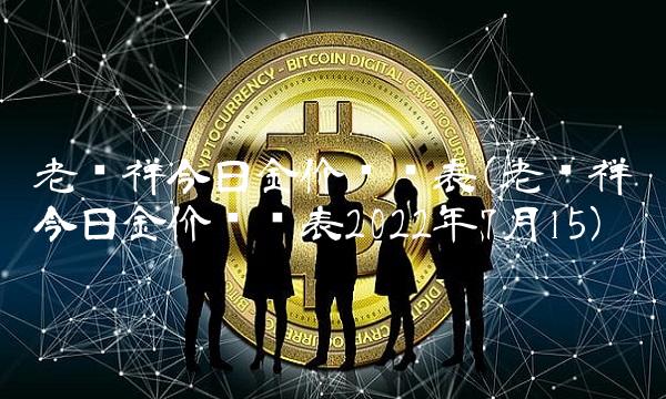 老凤祥今日金价查询表(老凤祥今日金价查询表2022年7月15)