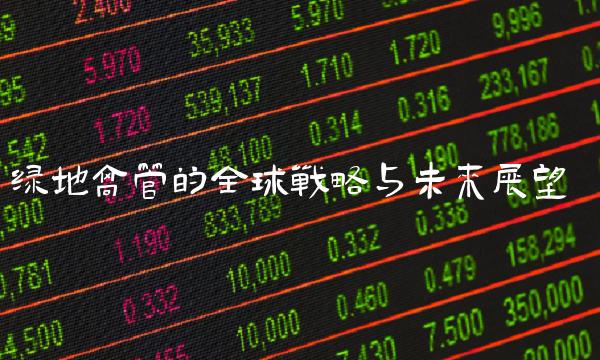 绿地高管的全球战略与未来展望