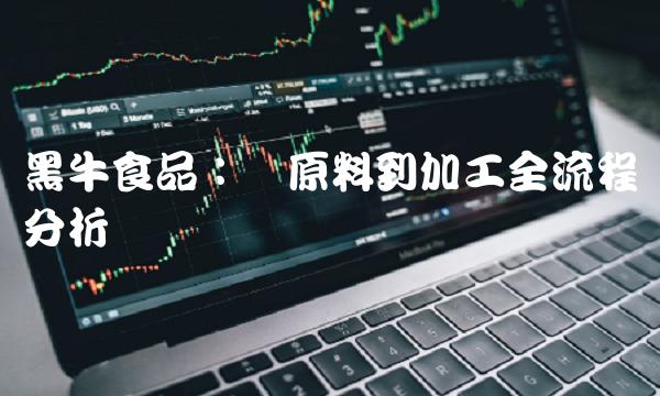 黑牛食品：从原料到加工全流程分析