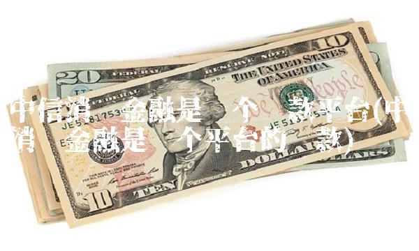 中信消费金融是哪个贷款平台(中银消费金融是哪个平台的贷款)