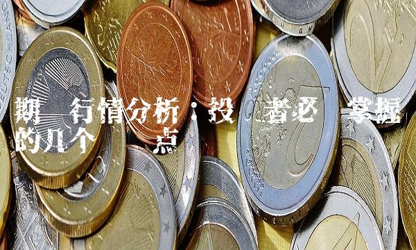 期货行情分析：投资者必须掌握的几个关键点