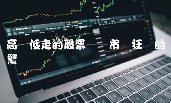 高开低走的股票——市场狂欢的警钟