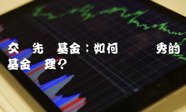 交银先锋基金：如何选择优秀的基金经理？