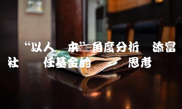 从以人为本角度分析汇添富社会责任基金的实践与思考