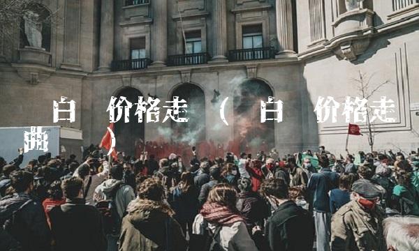 纸白银价格走势(纸白银价格走势曲线图)