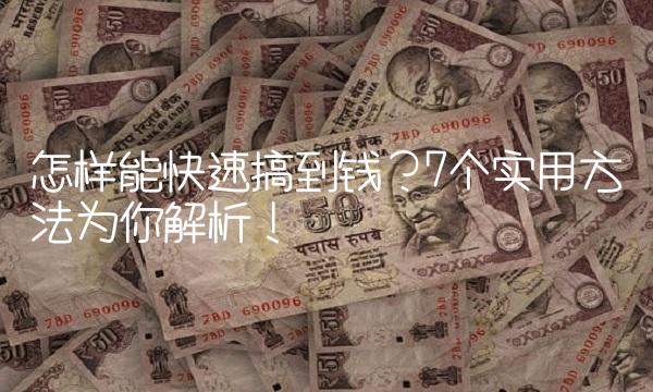 怎样能快速搞到钱？7个实用方法为你解析！