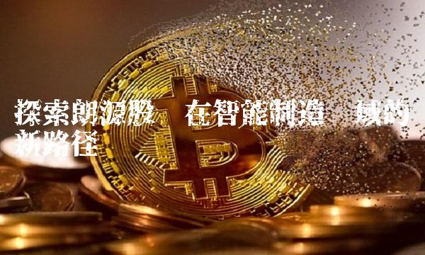 探索朗源股份在智能制造领域的创新路径