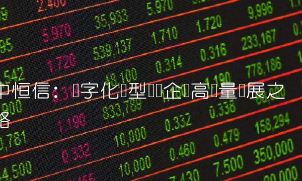 中恒信：数字化转型实现企业高质量发展之路