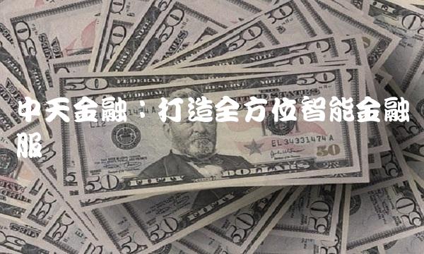 中天金融：打造全方位智能金融服务