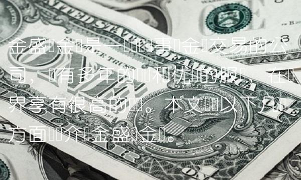 金盛贵金属是一个专业从事贵金属交易的公司，拥有多年的经验和优质的服务，在业界享有很高的声誉。本文将从以下几个方面详细介绍金盛贵金属。