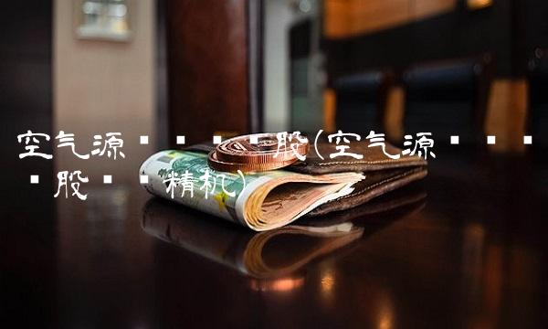 空气源热泵龙头股(空气源热泵龙头股汉钟精机)