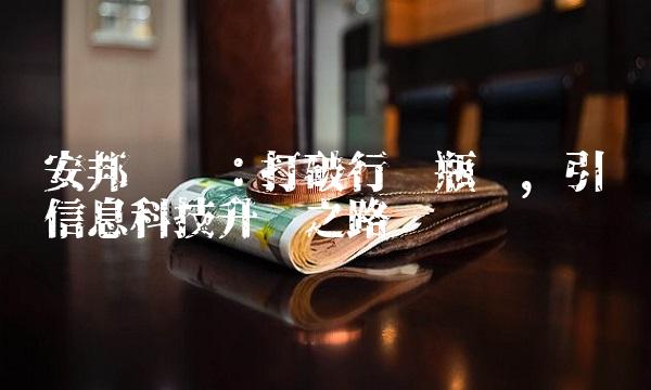 安邦资讯：打破行业瓶颈，引领信息科技升级之路