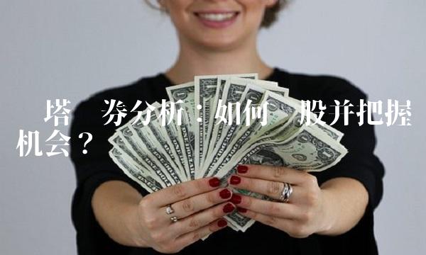 红塔证券分析：如何选股并把握机会？