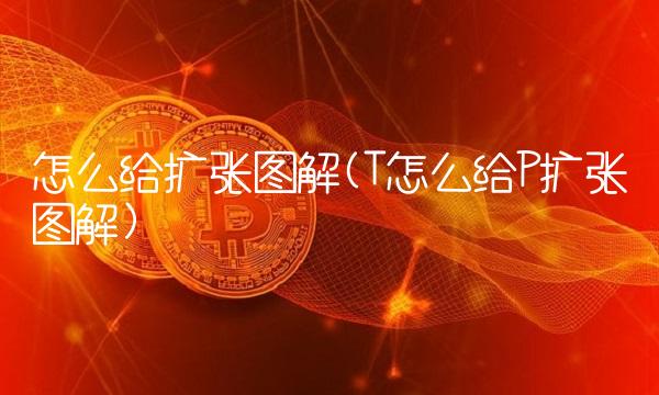怎么给扩张图解(T怎么给P扩张图解)