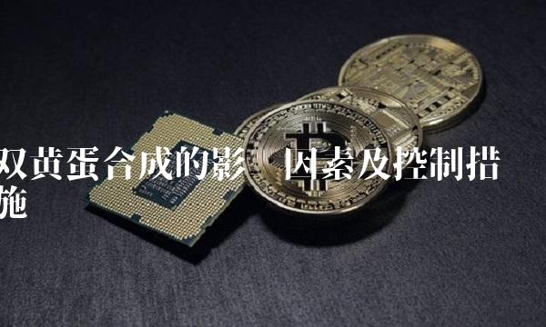 双黄蛋合成的影响因素及控制措施