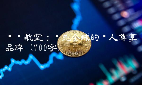 长荣航空：领先全球的华人尊享品牌（700字）