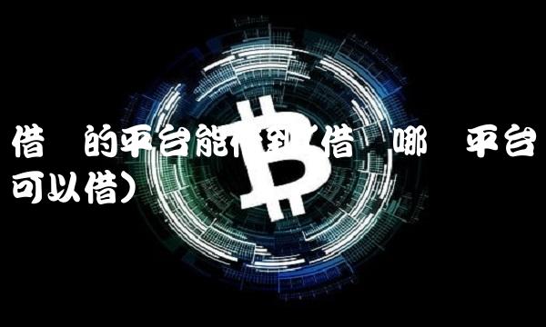 借钱的平台能借到(借钱哪个平台可以借)