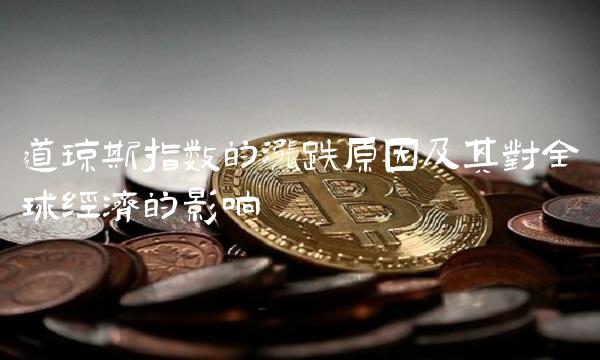 道琼斯指数的涨跌原因及其对全球经济的影响