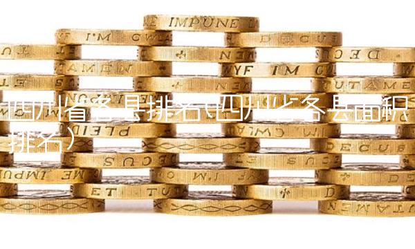 四川省各县排名(四川省各县面积排名)