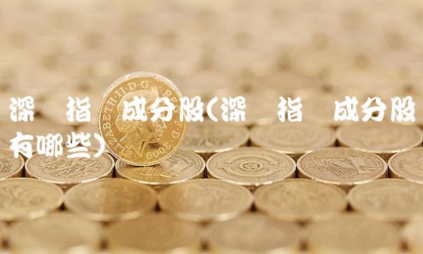 深证指数成分股(深证指数成分股有哪些)(1)