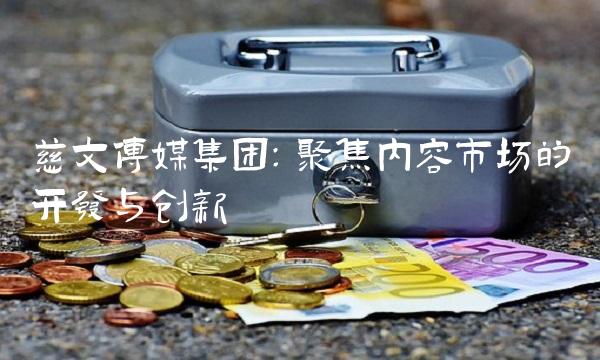 慈文传媒集团：聚焦内容市场的开发与创新