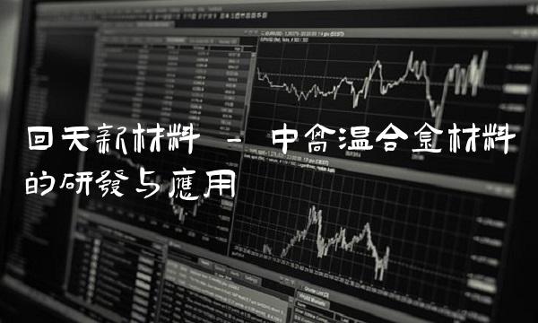 回天新材料 - 中高温合金材料的研发与应用