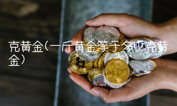 克黄金(一斤黄金等于多少克黄金)