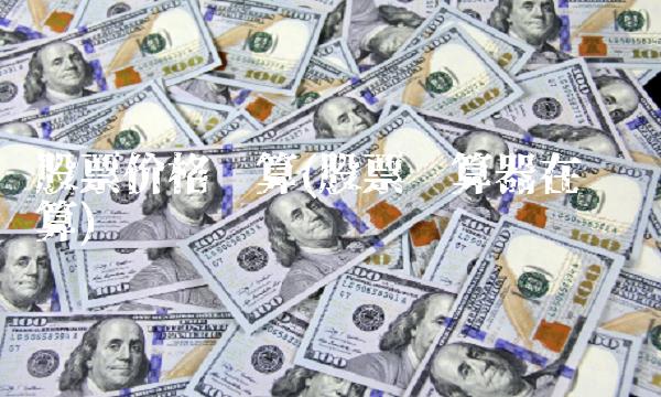 股票价格计算(股票计算器在线计算)