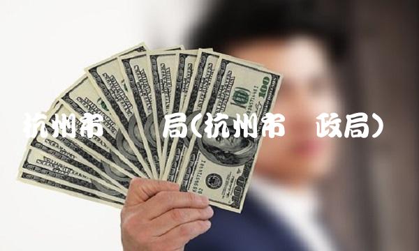 杭州市财税局(杭州市财政局)