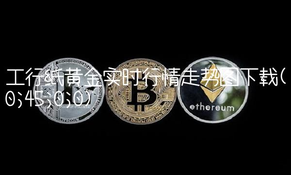 工行纸黄金实时行情走势图下载(0;45;0;0)