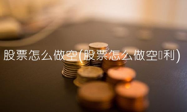 股票怎么做空(股票怎么做空获利)