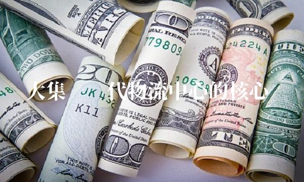 大集——现代物流中心的核心