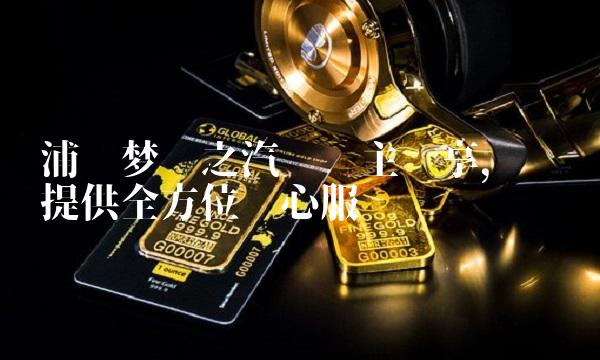 浦发梦卡之汽车车主专享，为您提供全方位贴心服务