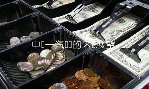 中国一汽轿车的未来展望