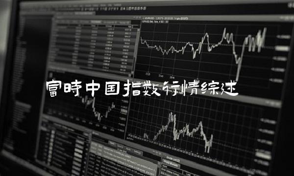 富时中国指数行情综述